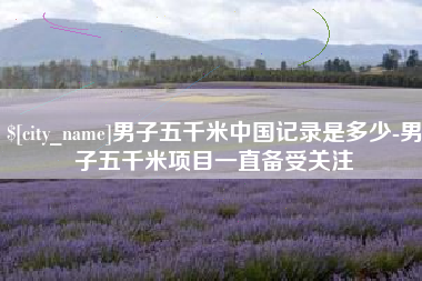 濮阳男子五千米中国记录是多少-男子五千米项目一直备受关注