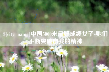 濮阳中国5000米最好成绩女子-她们不断突破自我的精神