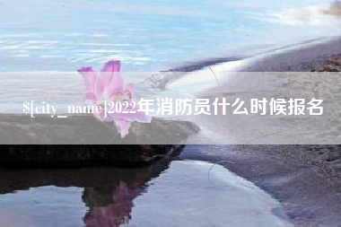 濮阳2022年消防员什么时候报名