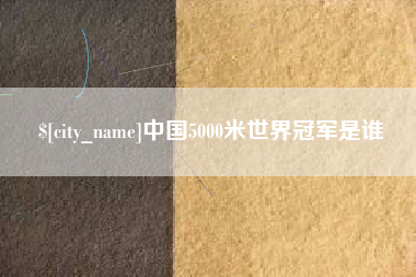濮阳中国5000米世界冠军是谁