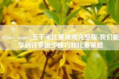 濮阳五千米比赛视频完整版-我们能学到许多跑步技巧和比赛策略