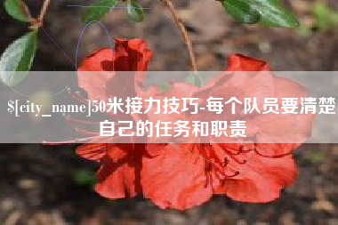 濮阳50米接力技巧-每个队员要清楚自己的任务和职责