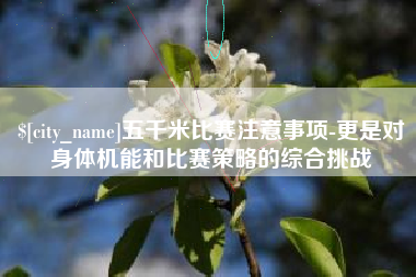 濮阳五千米比赛注意事项-更是对身体机能和比赛策略的综合挑战