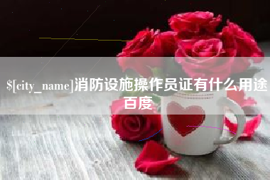 濮阳消防设施操作员证有什么用途百度