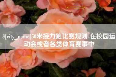 濮阳50米接力跑比赛规则-在校园运动会或者各类体育赛事中