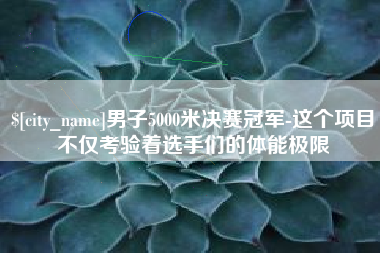 濮阳男子5000米决赛冠军-这个项目不仅考验着选手们的体能极限