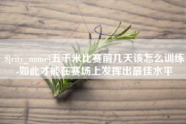 濮阳五千米比赛前几天该怎么训练-如此才能在赛场上发挥出最佳水平