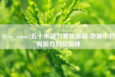 濮阳五十米接力赛加油稿-他眼中只有前方的交接棒