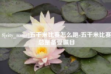 濮阳五千米比赛怎么跑-五千米比赛总是备受瞩目