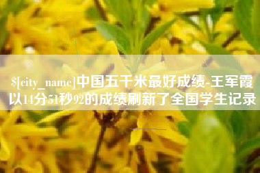 濮阳中国五千米最好成绩-王军霞以14分51秒92的成绩刷新了全国学生记录