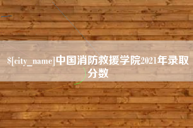 濮阳中国消防救援学院2021年录取分数