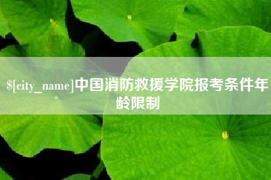 濮阳中国消防救援学院报考条件年龄限制