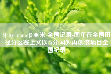 濮阳5000米 全国记录-同年在全国田径分区赛上又以25分56秒5再创该项目全国纪录