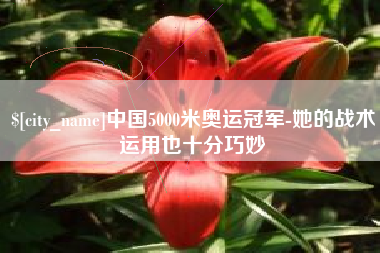 濮阳中国5000米奥运冠军-她的战术运用也十分巧妙