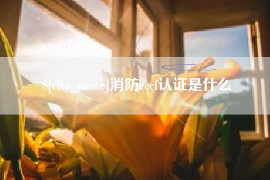 濮阳消防cccf认证是什么
