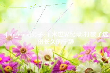 濮阳男子5千米世界纪录-打破了这份长久的宁静