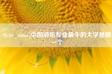 濮阳中国消防专业最牛的大学是哪一个