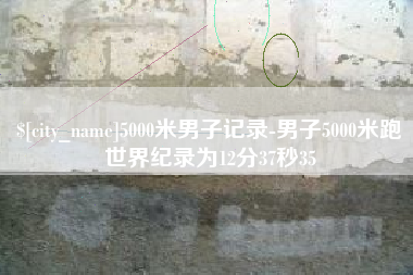 濮阳5000米男子记录-男子5000米跑世界纪录为12分37秒35