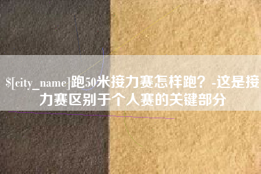 濮阳跑50米接力赛怎样跑？-这是接力赛区别于个人赛的关键部分