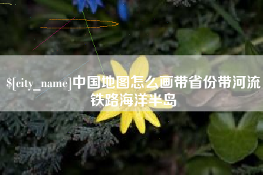 濮阳中国地图怎么画带省份带河流铁路海洋半岛