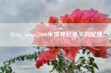 濮阳5000米世界纪录平均配速