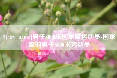 濮阳男子5000米国家级运动员-国家级的男子5000米运动员