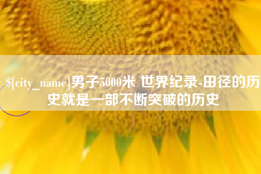 濮阳男子5000米 世界纪录-田径的历史就是一部不断突破的历史
