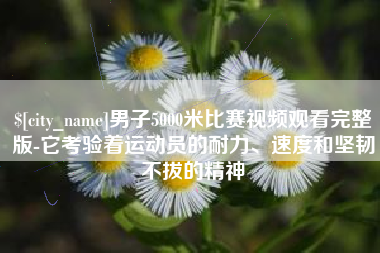 濮阳男子5000米比赛视频观看完整版-它考验着运动员的耐力、速度和坚韧不拔的精神