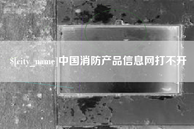 濮阳中国消防产品信息网打不开