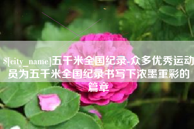 濮阳五千米全国纪录-众多优秀运动员为五千米全国纪录书写下浓墨重彩的篇章