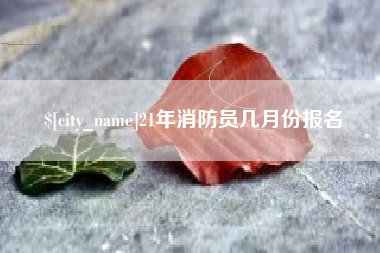 濮阳21年消防员几月份报名