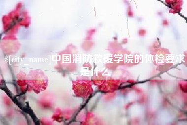 濮阳中国消防救援学院的体检要求是什么