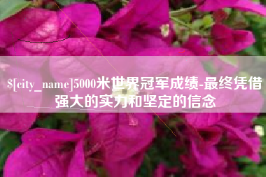 濮阳5000米世界冠军成绩-最终凭借强大的实力和坚定的信念