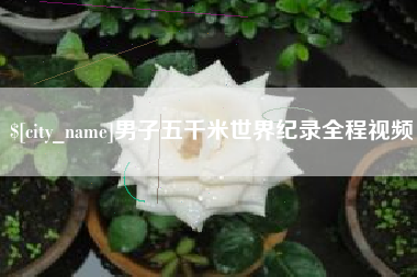 濮阳男子五千米世界纪录全程视频