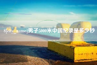濮阳男子5000米中国纪录是多少秒