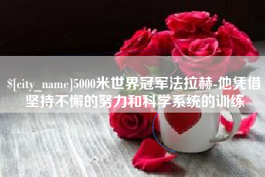 濮阳5000米世界冠军法拉赫-他凭借坚持不懈的努力和科学系统的训练