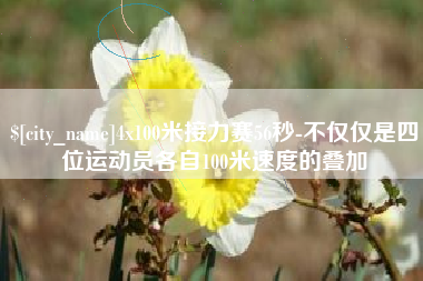 濮阳4x100米接力赛56秒-不仅仅是四位运动员各自100米速度的叠加
