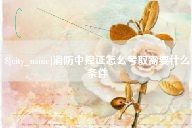 濮阳消防中控证怎么考取需要什么条件