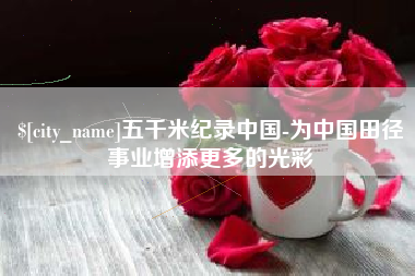 濮阳五千米纪录中国-为中国田径事业增添更多的光彩