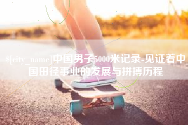 濮阳中国男子5000米记录-见证着中国田径事业的发展与拼搏历程