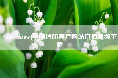 濮阳中国消防官方网站直播视频下载