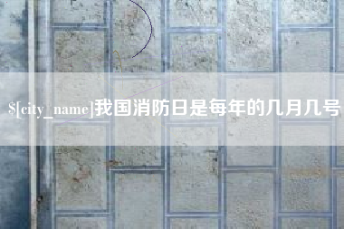 濮阳我国消防日是每年的几月几号