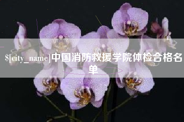 濮阳中国消防救援学院体检合格名单
