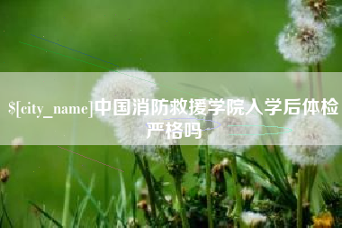 濮阳中国消防救援学院入学后体检严格吗