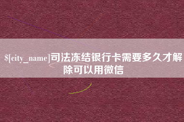 濮阳司法冻结银行卡需要多久才解除可以用微信