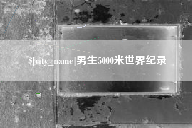 濮阳男生5000米世界纪录